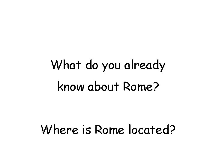 What do you already know about Rome? Where is Rome located? What do you already know about Rome? Where is Rome located?