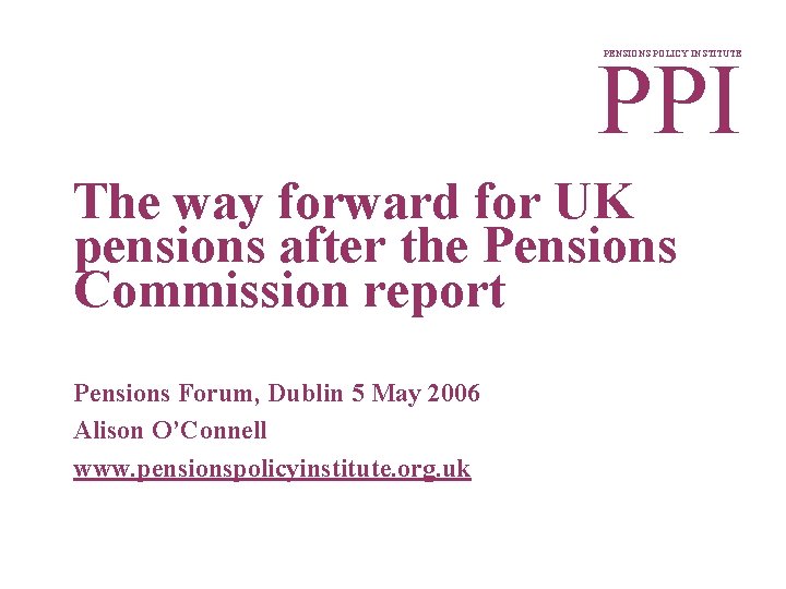 PPI PENSIONS POLICY INSTITUTE The way forward for UK pensions after the Pensions Commission