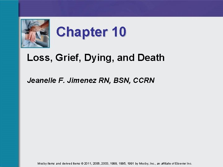 Chapter 10 Loss, Grief, Dying, and Death Jeanelle F. Jimenez RN, BSN, CCRN Mosby Chapter 10 Loss, Grief, Dying, and Death Jeanelle F. Jimenez RN, BSN, CCRN Mosby