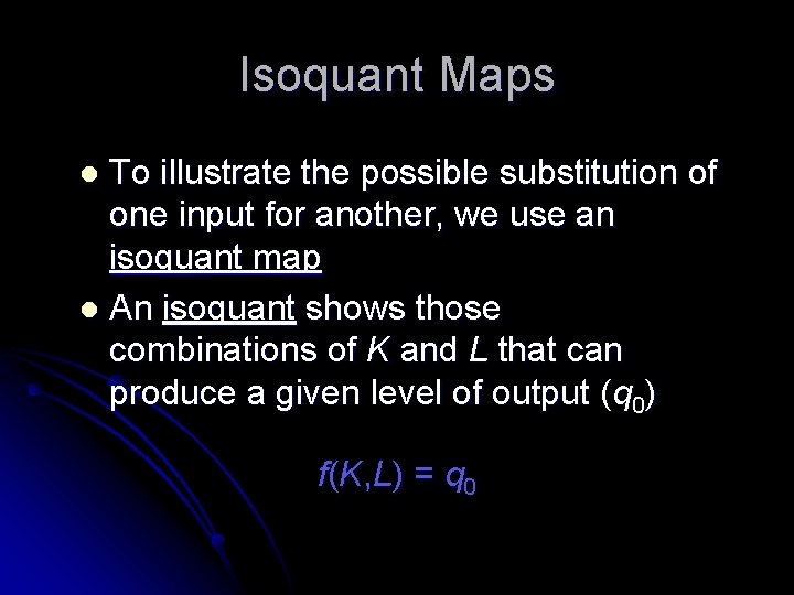Isoquant Maps To illustrate the possible substitution of one input for another, we use