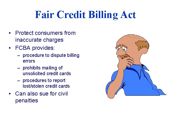 Fair Credit Billing Act • Protect consumers from inaccurate charges • FCBA provides: –