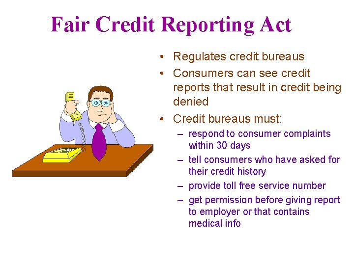 Fair Credit Reporting Act • Regulates credit bureaus • Consumers can see credit reports