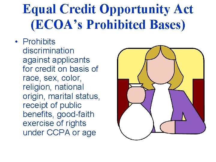 Equal Credit Opportunity Act (ECOA’s Prohibited Bases) • Prohibits discrimination against applicants for credit