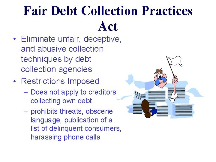 Fair Debt Collection Practices Act • Eliminate unfair, deceptive, and abusive collection techniques by