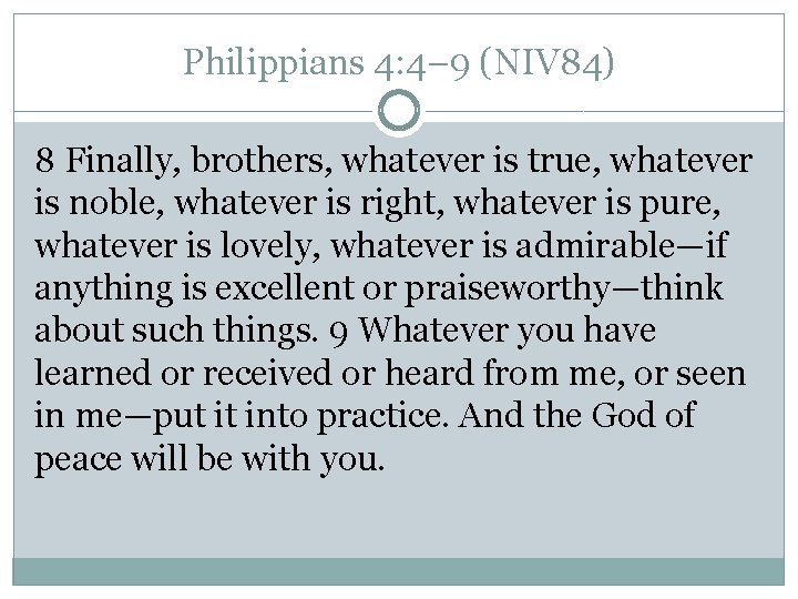 Philippians 4: 4– 9 (NIV 84) 8 Finally, brothers, whatever is true, whatever is