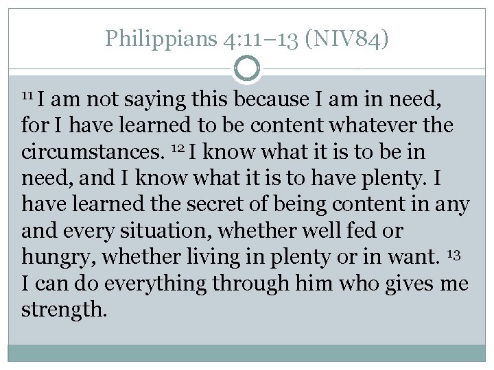 Philippians 4: 11– 13 (NIV 84) 11 I am not saying this because I