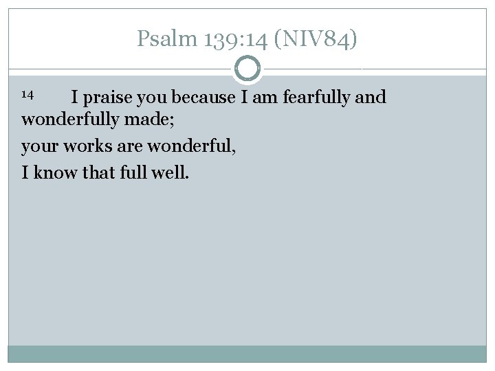 Psalm 139: 14 (NIV 84) I praise you because I am fearfully and wonderfully