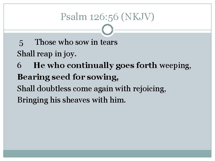 Psalm 126: 56 (NKJV) 5 Those who sow in tears Shall reap in joy.