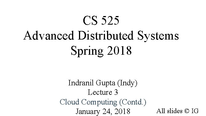 CS 525 Advanced Distributed Systems Spring 2018 Indranil Gupta (Indy) Lecture 3 Cloud Computing