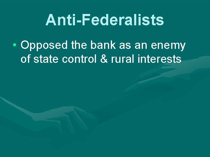 Anti-Federalists • Opposed the bank as an enemy of state control & rural interests
