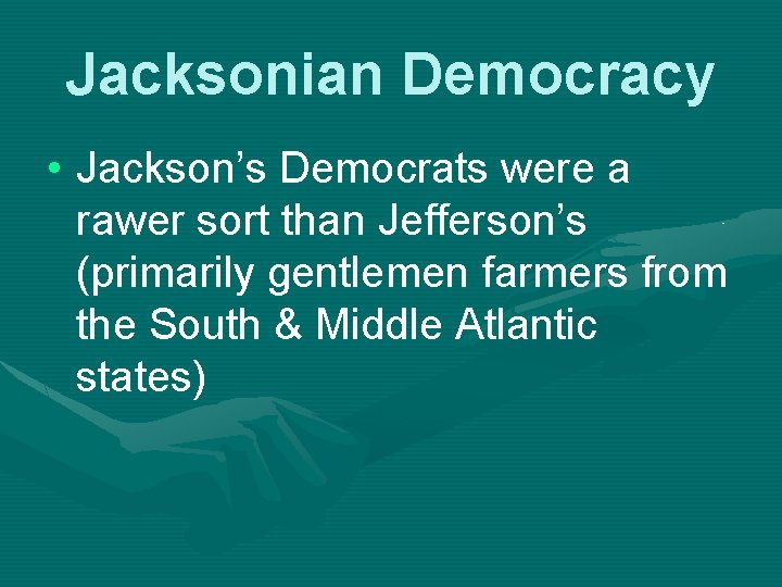 Jacksonian Democracy • Jackson’s Democrats were a rawer sort than Jefferson’s (primarily gentlemen farmers