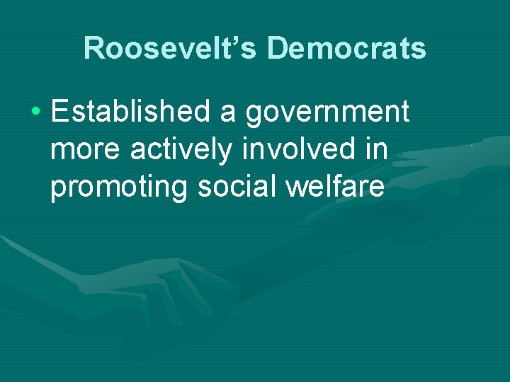 Roosevelt’s Democrats • Established a government more actively involved in promoting social welfare 