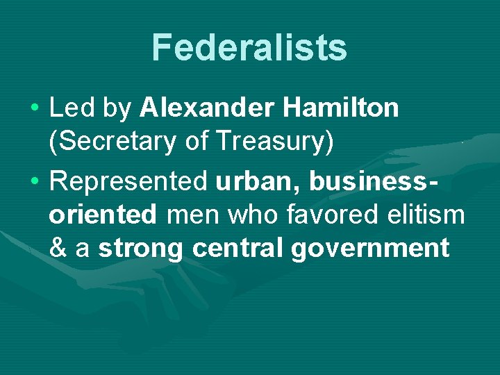 Federalists • Led by Alexander Hamilton (Secretary of Treasury) • Represented urban, businessoriented men