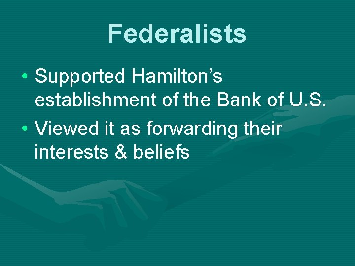 Federalists • Supported Hamilton’s establishment of the Bank of U. S. • Viewed it