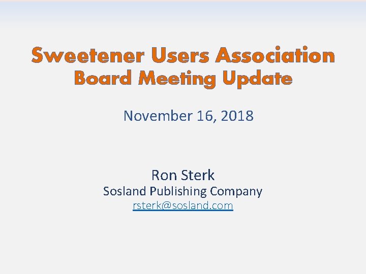 Sweetener Users Association Board Meeting Update November 16, 2018 Ron Sterk Sosland Publishing Company