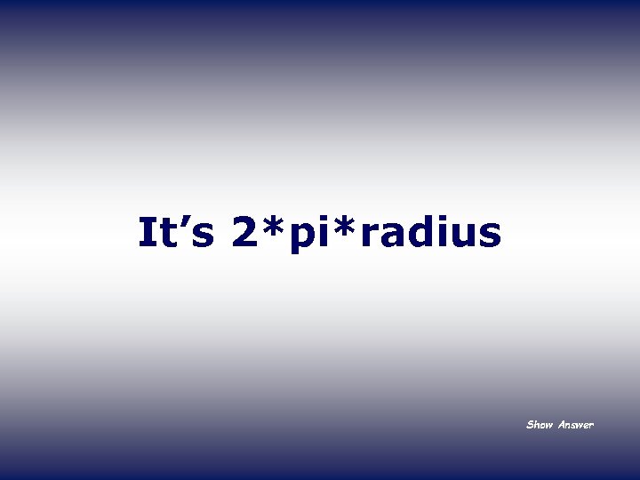 It’s 2*pi*radius Show Answer 