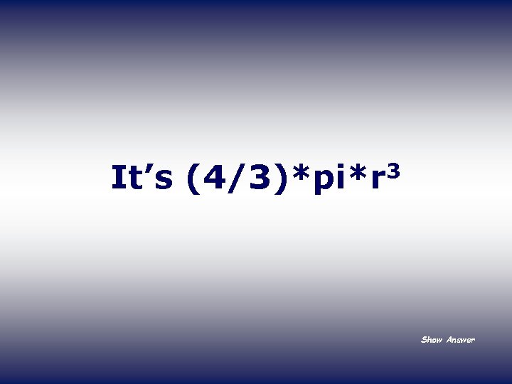 It’s 3 (4/3)*pi*r Show Answer 