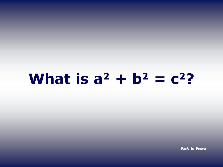 What is a 2 + b 2 = c 2? Back to Board 