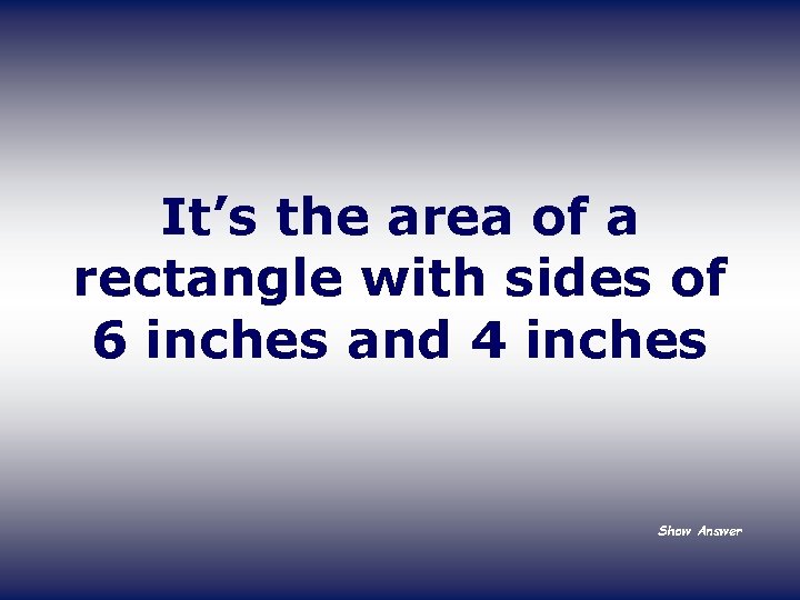 It’s the area of a rectangle with sides of 6 inches and 4 inches
