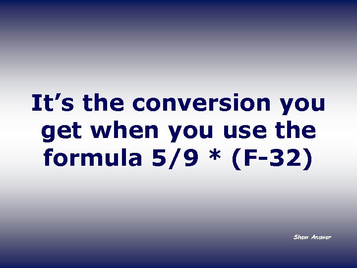 It’s the conversion you get when you use the formula 5/9 * (F-32) Show