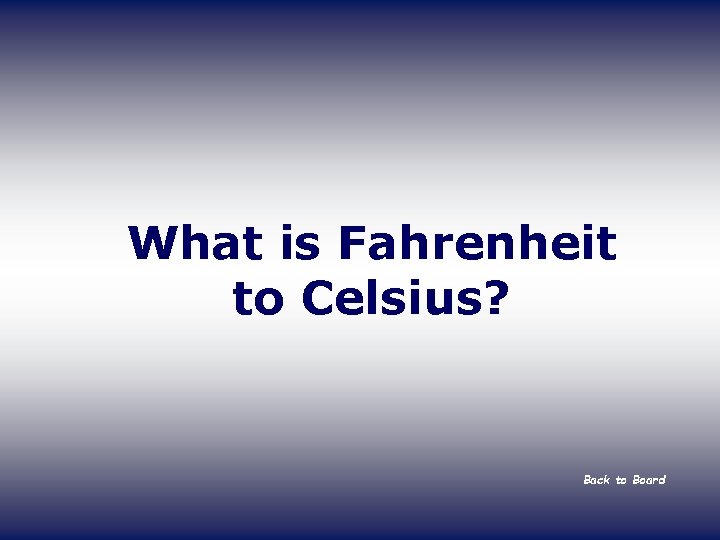 What is Fahrenheit to Celsius? Back to Board 