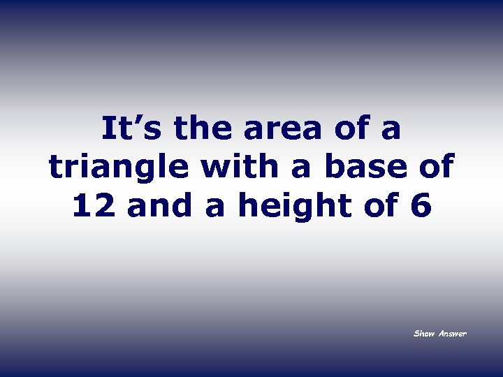 It’s the area of a triangle with a base of 12 and a height