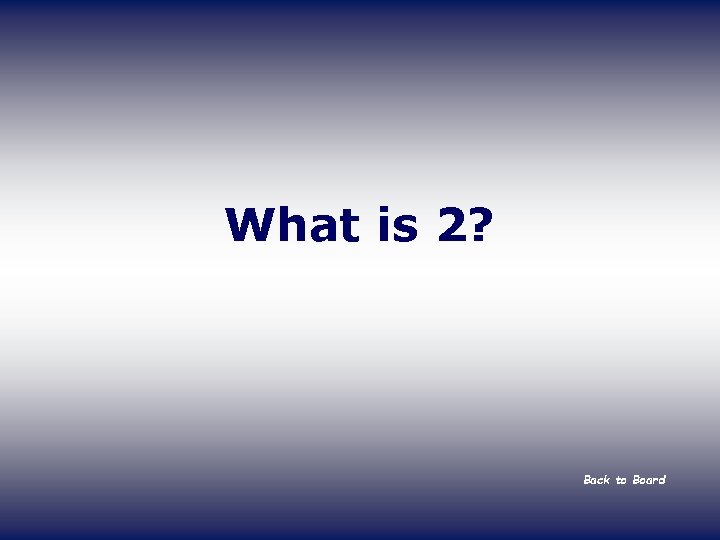 What is 2? Back to Board 