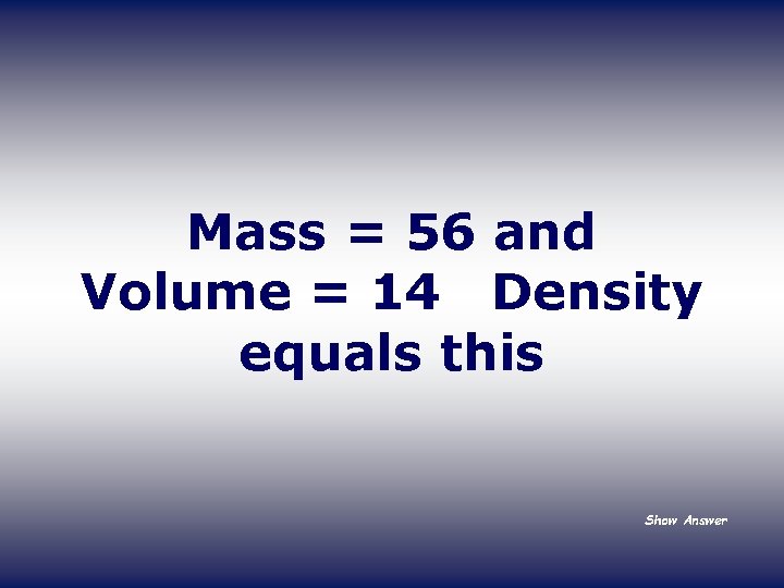 Mass = 56 and Volume = 14 Density equals this Show Answer 