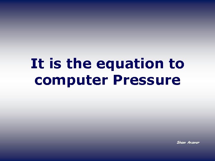 It is the equation to computer Pressure Show Answer 