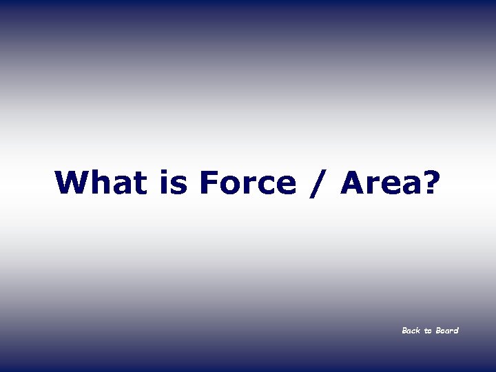 What is Force / Area? Back to Board 