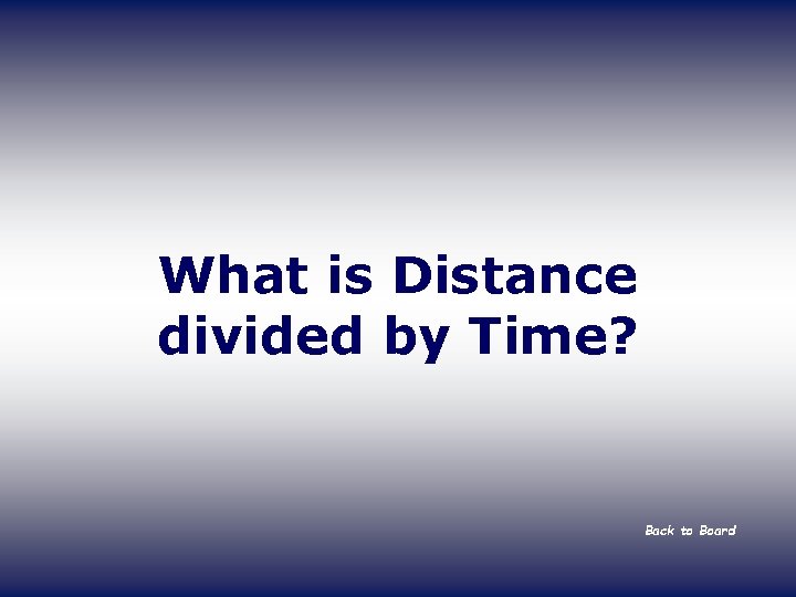 What is Distance divided by Time? Back to Board 