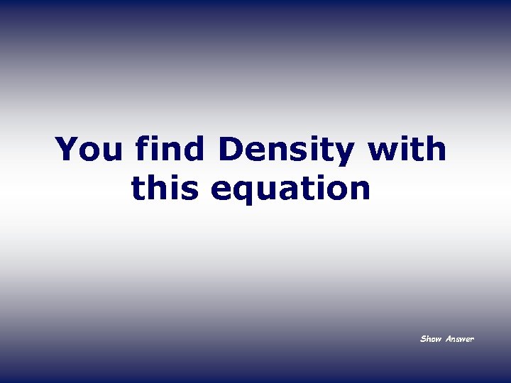 You find Density with this equation Show Answer 