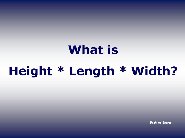 What is Height * Length * Width? Back to Board 