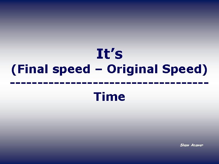 It’s (Final speed – Original Speed) ------------------Time Show Answer 