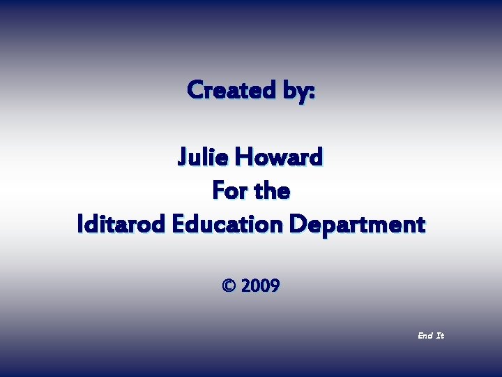 Created by: Julie Howard For the Iditarod Education Department © 2009 End It 