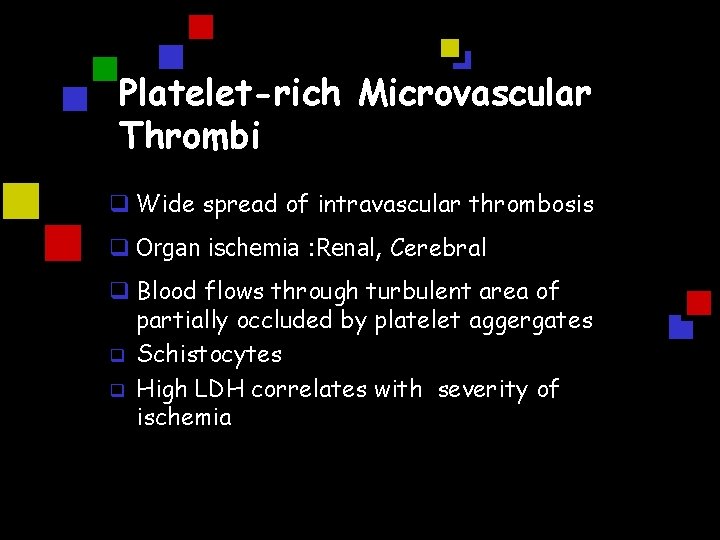 Platelet-rich Microvascular Thrombi q Wide spread of intravascular thrombosis q Organ ischemia : Renal,