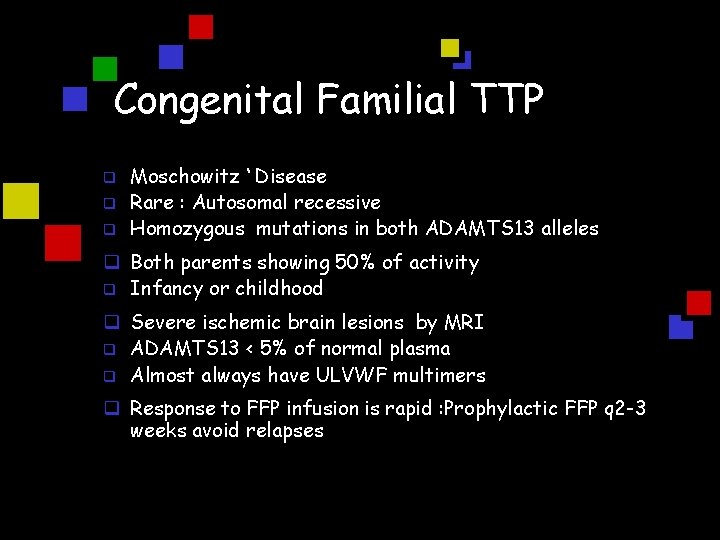 Congenital Familial TTP q q q Moschowitz ‘ Disease Rare : Autosomal recessive Homozygous