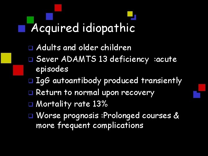 Acquired idiopathic Adults and older children q Sever ADAMTS 13 deficiency : acute episodes