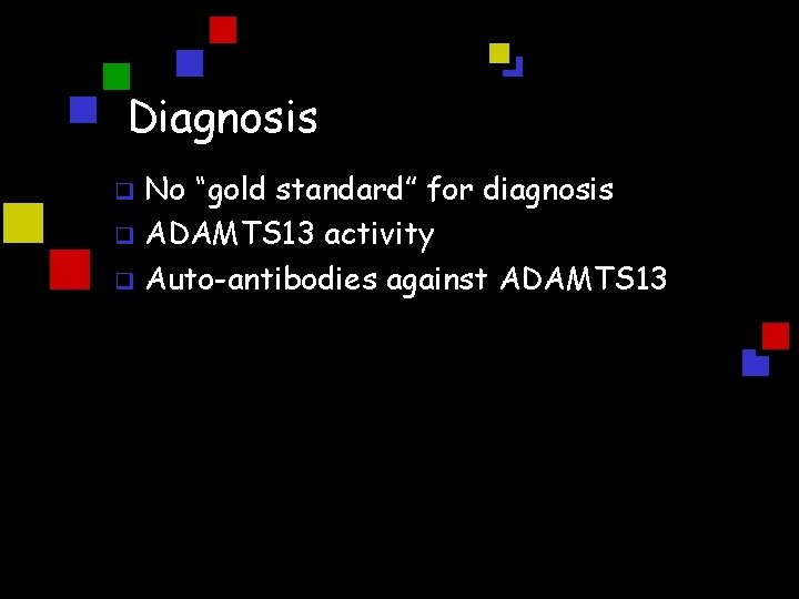 Diagnosis No “gold standard” for diagnosis q ADAMTS 13 activity q Auto-antibodies against ADAMTS