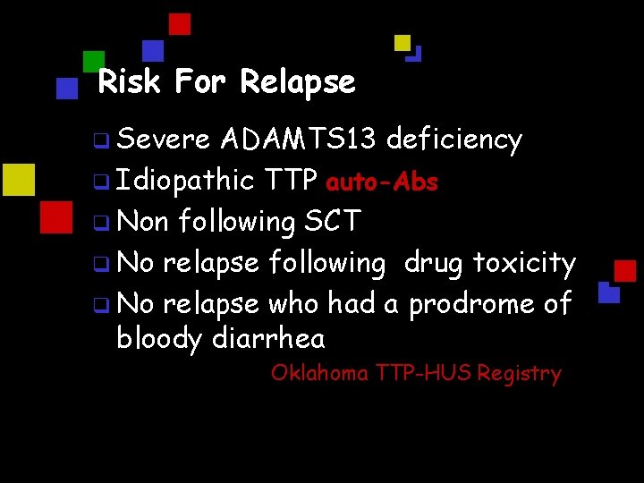 Risk For Relapse q Severe ADAMTS 13 deficiency q Idiopathic TTP auto-Abs q Non