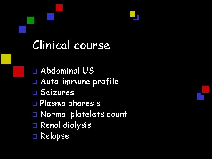 Clinical course Abdominal US q Auto-immune profile q Seizures q Plasma pharesis q Normal
