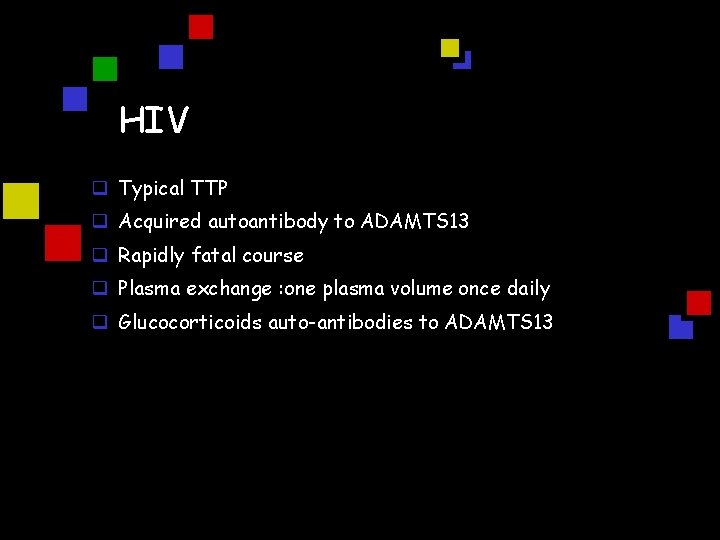 HIV q Typical TTP q Acquired autoantibody to ADAMTS 13 q Rapidly fatal course