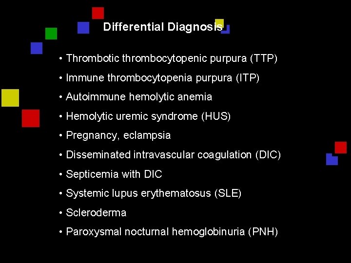 Differential Diagnosis • Thrombotic thrombocytopenic purpura (TTP) • Immune thrombocytopenia purpura (ITP) • Autoimmune