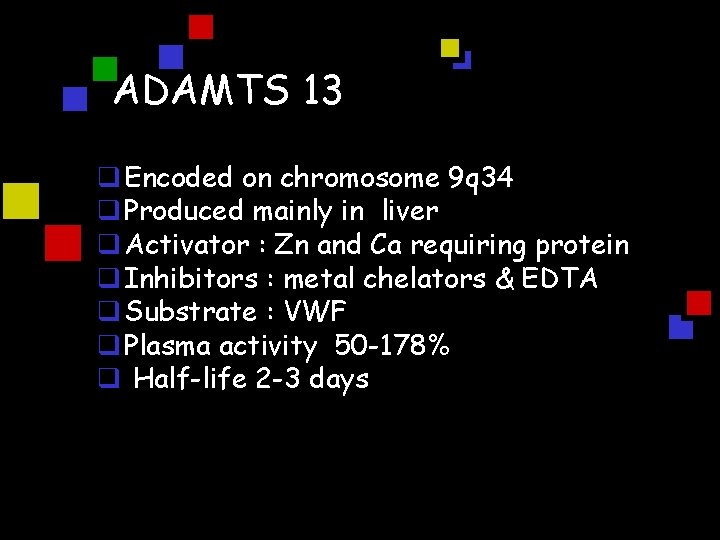 ADAMTS 13 q Encoded on chromosome 9 q 34 q Produced mainly in liver