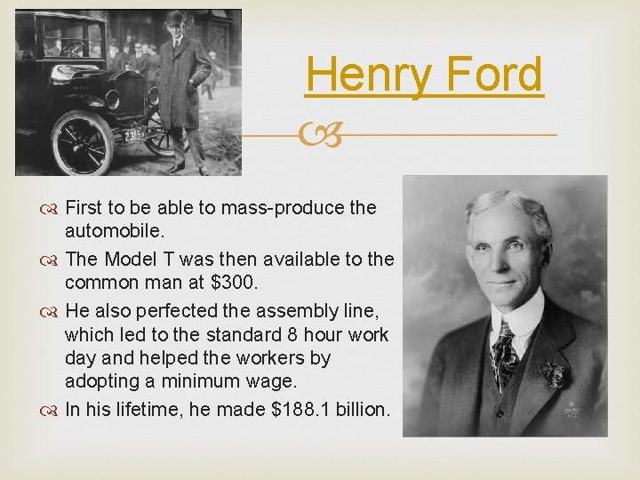 Henry Ford First to be able to mass-produce the automobile. The Model T was