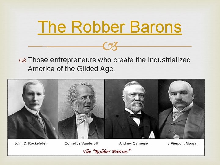 The Robber Barons Those entrepreneurs who create the industrialized America of the Gilded Age.