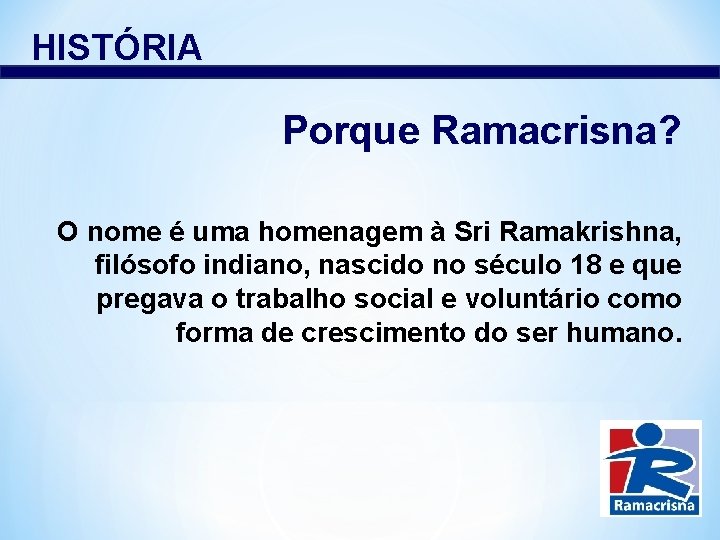HISTÓRIA Porque Ramacrisna? O nome é uma homenagem à Sri Ramakrishna, filósofo indiano, nascido