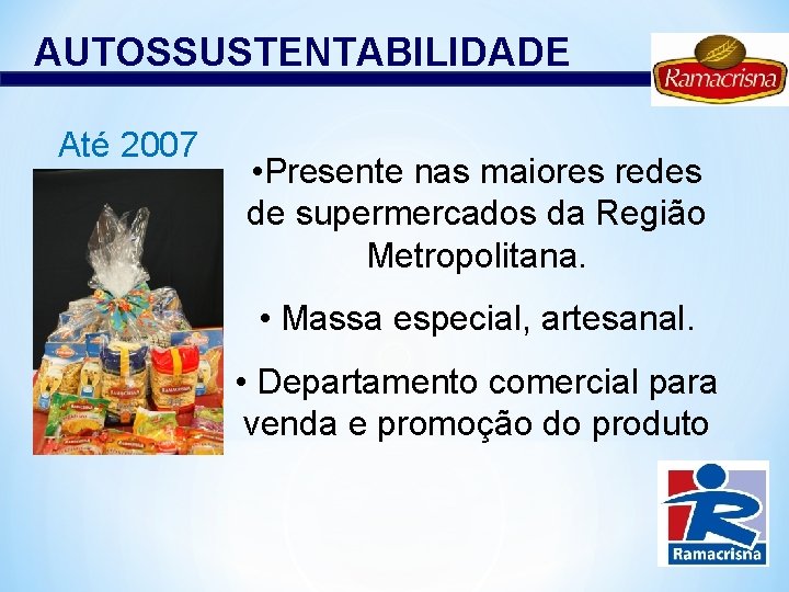 AUTOSSUSTENTABILIDADE Até 2007 • Presente nas maiores redes de supermercados da Região Metropolitana. •