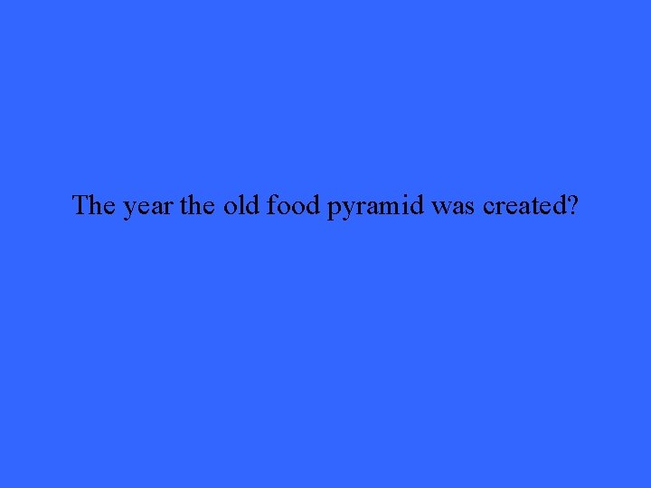 The year the old food pyramid was created? 