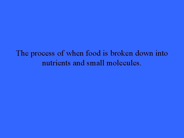 The process of when food is broken down into nutrients and small molecules. 